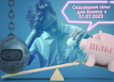 СКАСУВАННЯ ПІЛЬГ ДЛЯ БІЗНЕСУ З 1 ЛИПНЯ 2023 РОКУ